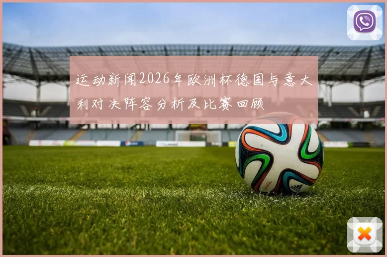 运动新闻2026年欧洲杯德国与意大利对决阵容分析及比赛回顾