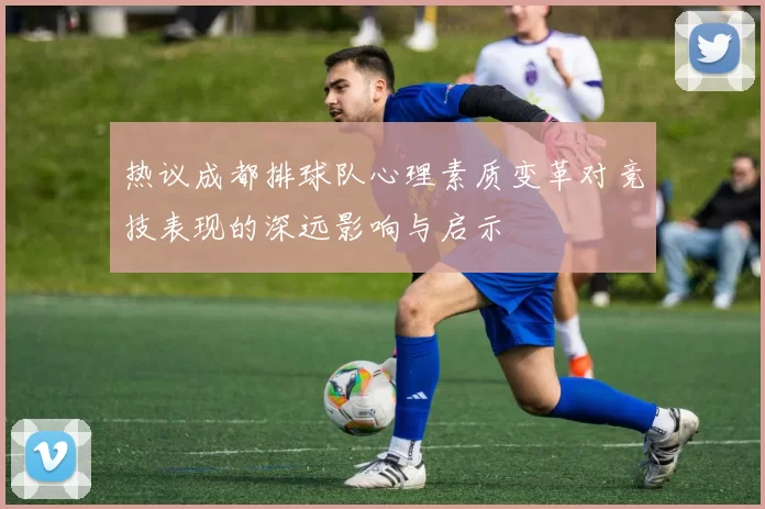 热议成都排球队心理素质变革对竞技表现的深远影响与启示